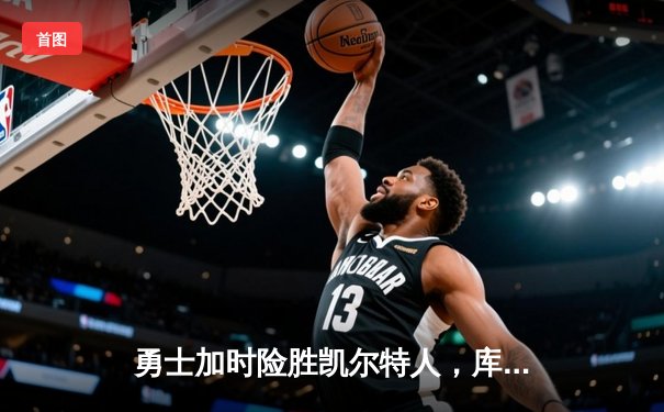 勇士加时险胜凯尔特人，库里狂砍43分率队捍卫主场