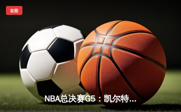 NBA总决赛G5：凯尔特人逆转绝杀勇士，塔图姆41分创个人纪录