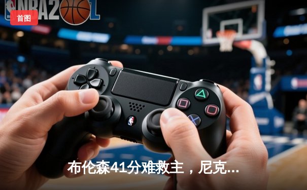 布伦森41分难救主，尼克斯加时憾负步行者，系列赛悬念延续