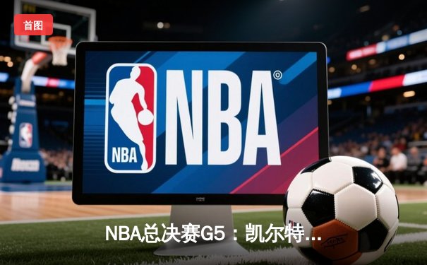 NBA总决赛G5：凯尔特人逆转独行侠夺冠，塔图姆荣获FMVP