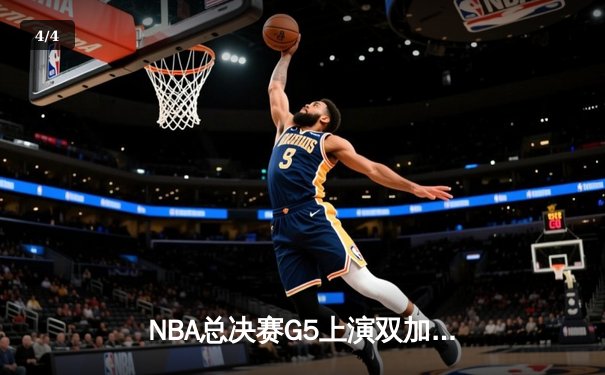 NBA总决赛G5上演双加时史诗对决，凯尔特人逆转掘金夺赛点 - 4