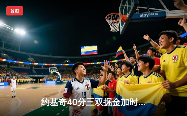 约基奇40分三双掘金加时逆转勇士，库里空砍36分关键失误葬送胜局