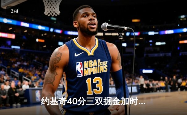 约基奇40分三双掘金加时逆转勇士，库里空砍36分关键失误葬送胜局 - 2