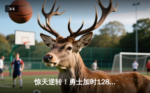 惊天逆转！勇士加时128-125险胜凯尔特人，库里狂砍43分创赛季新高 - 3