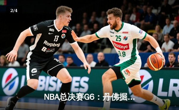 NBA总决赛G6：丹佛掘金逆转夺冠，约基奇荣膺FMVP创历史 - 2