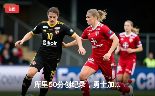 库里50分创纪录，勇士加时险胜国王，系列赛扳平总比分