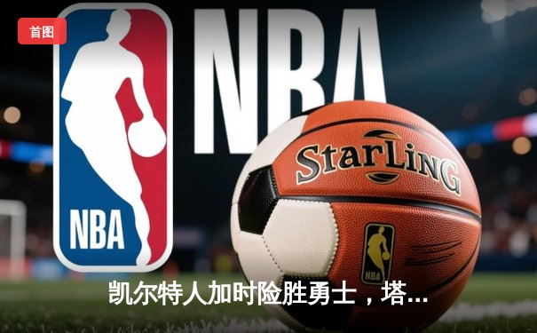 凯尔特人加时险胜勇士，塔图姆44分创赛季新高，库里空砍38分难救主