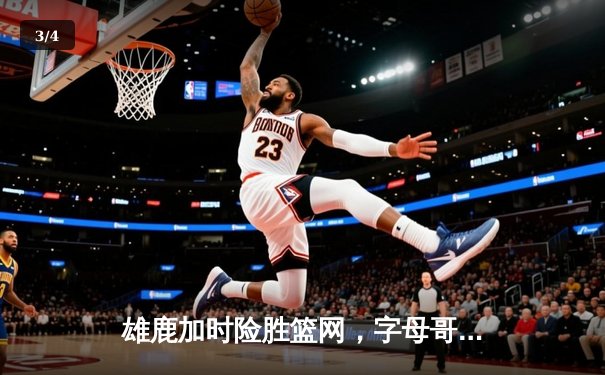 雄鹿加时险胜篮网，字母哥44分主宰东部巅峰对决 - 3