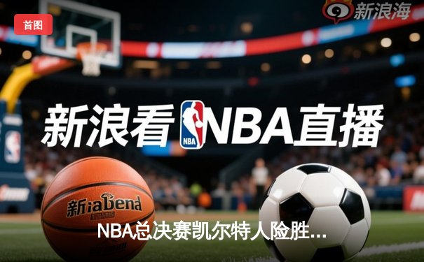 NBA总决赛凯尔特人险胜独行侠，塔图姆34分率队夺赛点