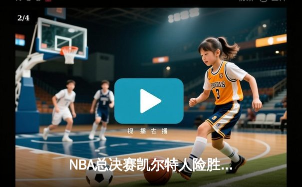 NBA总决赛凯尔特人险胜独行侠，塔图姆34分率队夺赛点 - 2