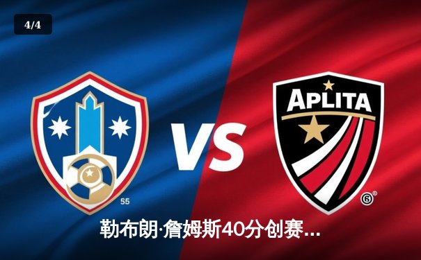 勒布朗·詹姆斯40分创赛季新高，湖人加时险胜勇士终结三连败 - 4