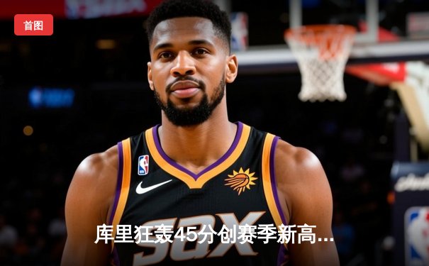 库里狂轰45分创赛季新高 勇士加时险胜凯尔特人重返西部前八