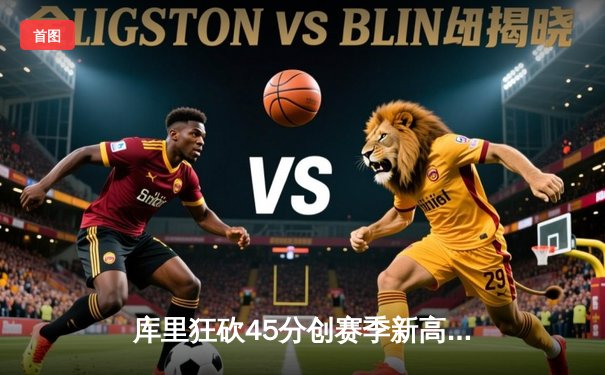 库里狂砍45分创赛季新高 勇士加时险胜凯尔特人迎六连胜