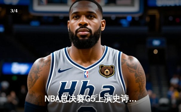 NBA总决赛G5上演史诗逆转，凯尔特人绝境翻盘勇士夺赛点 - 3