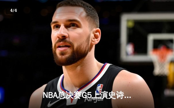 NBA总决赛G5上演史诗逆转，凯尔特人绝境翻盘勇士夺赛点 - 4