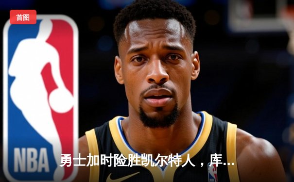 勇士加时险胜凯尔特人，库里狂砍43分率队完成20分惊天逆转