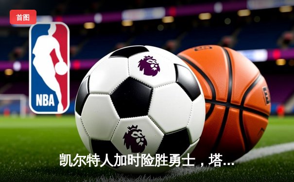 凯尔特人加时险胜勇士，塔图姆34+19刷新纪录，库里空砍29分