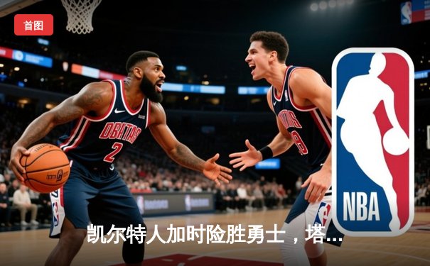 凯尔特人加时险胜勇士，塔图姆44分创赛季新高