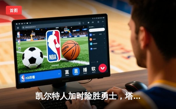 凯尔特人加时险胜勇士，塔图姆44分创赛季新高
