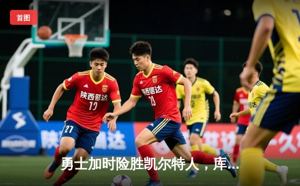 勇士加时险胜凯尔特人，库里狂砍43分率队完成16分逆转