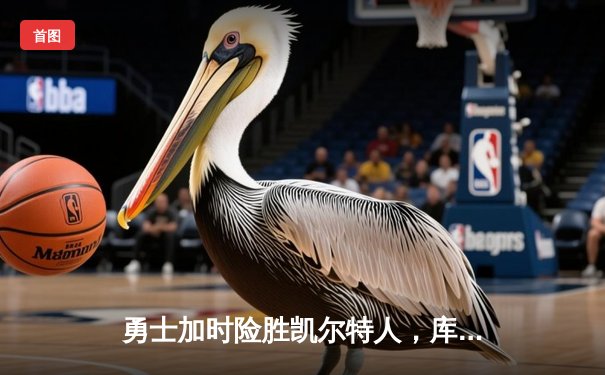 勇士加时险胜凯尔特人，库里狂砍43分率队逆转，总决赛悬念再起