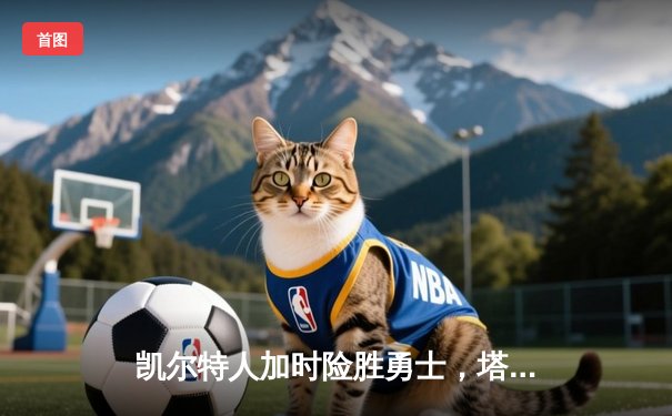 凯尔特人加时险胜勇士，塔图姆44分创赛季新高